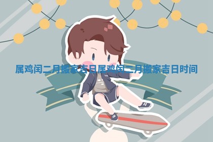 属鸡闰二月搬家吉日_属鸡闰二月搬家吉日时间