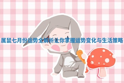 属鼠七月份运势全解析让你掌握运势变化与生活策略