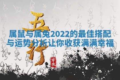 属鼠与属兔2022的最佳搭配与运势分析让你收获满满幸福