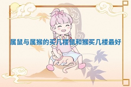 属鼠与属猴的买几楼 鼠和猴买几楼最好