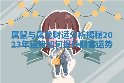 属鼠与属龙财运分析揭秘2023年运势如何提升财富运势
