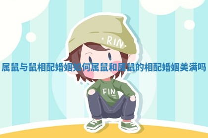 属鼠与鼠相配婚姻如何_属鼠和属鼠的相配婚姻美满吗