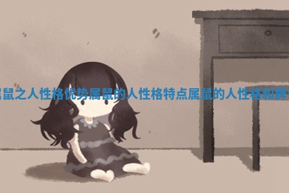属鼠之人性格优势 属鼠的人性格特点属鼠的人性格和脾气 属鼠之人性格优势 属鼠的人性格特点属鼠的人性格和脾气