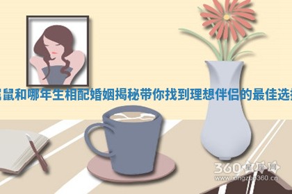 属鼠和哪年生相配婚姻揭秘带你找到理想伴侣的最佳选择 属鼠和哪年生相配婚姻揭秘带你找到理想伴侣的最佳选择