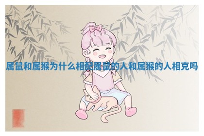 属鼠和属猴为什么相配 属鼠的人和属猴的人相克吗