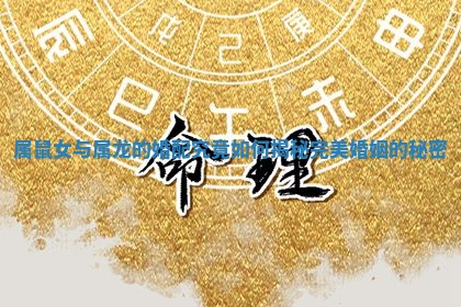 属鼠女与属龙的婚配究竟如何揭秘完美婚姻的秘密 属鼠女与属龙的婚配究竟如何揭秘完美婚姻的秘密