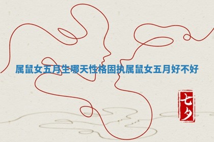 属鼠女五月生哪天性格固执_属鼠女五月好不好 属鼠女五月生哪天性格固执_属鼠女五月好不好