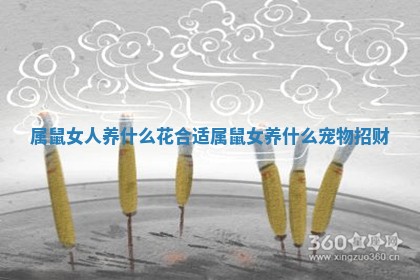 属鼠女人养什么花合适 属鼠女养什么宠物招财