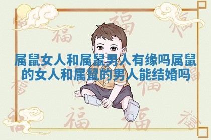 属鼠女人和属鼠男人有缘吗 属鼠的女人和属鼠的男人能结婚吗