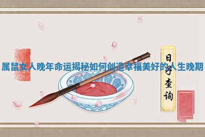 属鼠女人晚年命运揭秘如何创造幸福美好的人生晚期