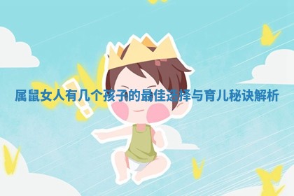 属鼠女人有几个孩子的最佳选择与育儿秘诀解析