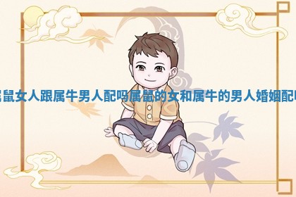 属鼠女人跟属牛男人配吗 属鼠的女和属牛的男人婚姻配吗