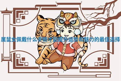 属鼠女佩戴什么手链才能提升运势和魅力的最佳选择