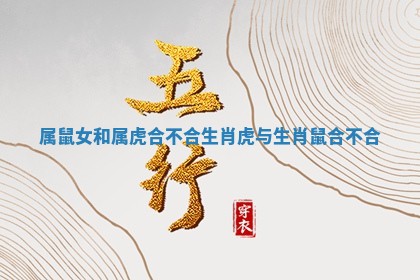 属鼠女和属虎合不合_生肖虎与生肖鼠合不合