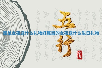 属鼠女孩送什么礼物好 属鼠的女孩送什么生日礼物