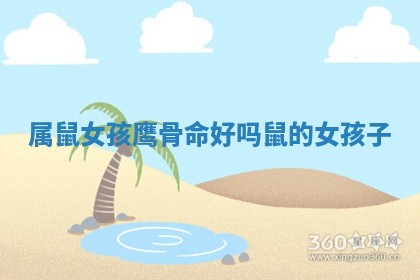 属鼠女孩鹰骨命好吗_鼠的女孩子 属鼠女孩鹰骨命好吗_鼠的女孩子