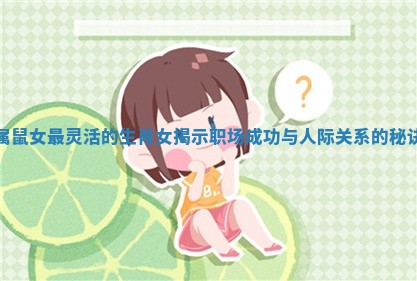 属鼠女最灵活的生肖女揭示职场成功与人际关系的秘诀