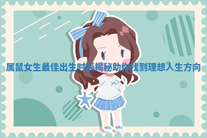 属鼠女生最佳出生时辰揭秘助你找到理想人生方向