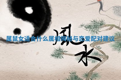 属鼠女适合什么属相揭秘与恋爱配对建议