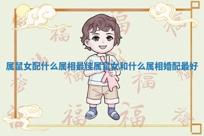 属鼠女配什么属相最佳 属鼠女和什么属相婚配最好