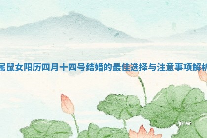属鼠女阳历四月十四号结婚的最佳选择与注意事项解析