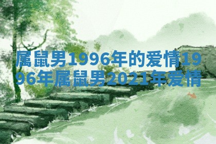 属鼠男1996年的爱情_1996年属鼠男2021年爱情