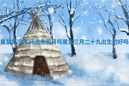 属鼠男三月26出生犯月吗 属鼠三月二十九出生的好吗