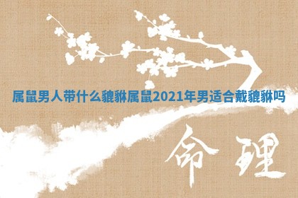 属鼠男人带什么貔貅 属鼠2021年男适合戴貔貅吗