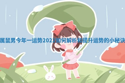 属鼠男今年一运势2022如何解析和提升运势的小秘诀