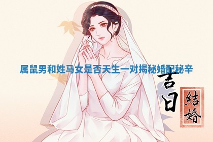属鼠男和姓马女是否天生一对揭秘婚配秘辛