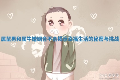 属鼠男和属牛婚姻合不合揭示幸福生活的秘密与挑战