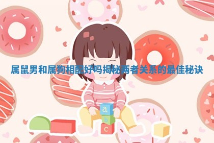 属鼠男和属狗相配好吗揭秘两者关系的最佳秘诀