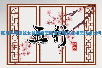 属鼠男和属蛇女最佳婚配 属鼠男和蛇女相配婚姻如何