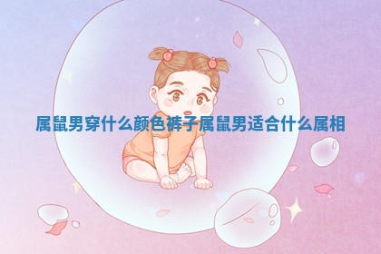 属鼠男穿什么颜色裤子_属鼠男适合什么属相