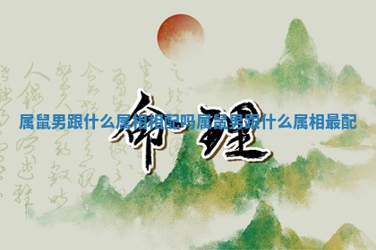 属鼠男跟什么属相相配吗 属鼠男跟什么属相最配