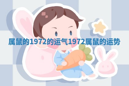 属鼠的1972的运气 1972属鼠的运势 属鼠的1972的运气 1972属鼠的运势