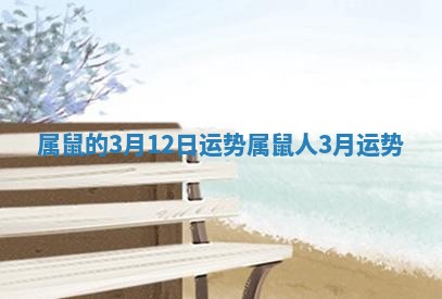 属鼠的3月12日运势_属鼠人3月运势