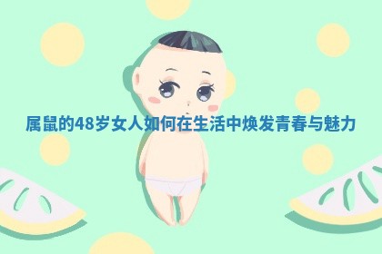 属鼠的48岁女人如何在生活中焕发青春与魅力