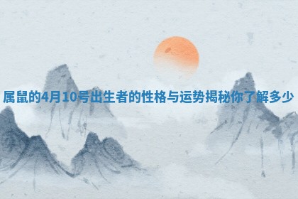 属鼠的4月10号出生者的性格与运势揭秘你了解多少