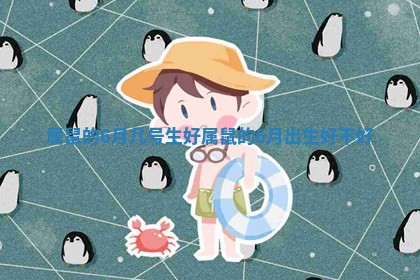 属鼠的6月几号生好_属鼠的6月出生好不好