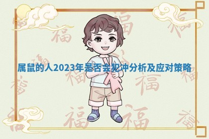 属鼠的人2023年是否会犯冲分析及应对策略 属鼠的人2023年是否会犯冲分析及应对策略