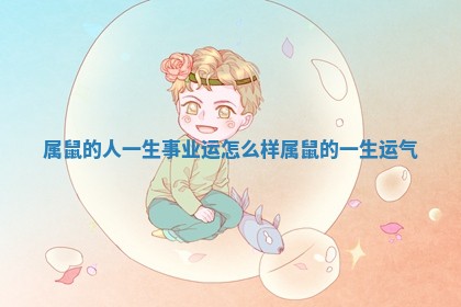 属鼠的人一生事业运怎么样 属鼠的一生运气