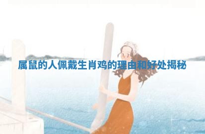 属鼠的人佩戴生肖鸡的理由和好处揭秘