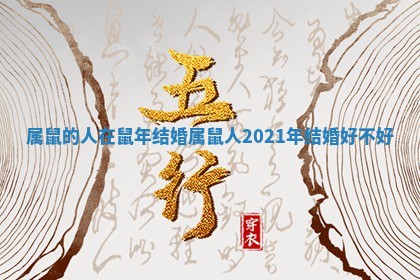 属鼠的人在鼠年结婚_属鼠人2021年结婚好不好 属鼠的人在鼠年结婚_属鼠人2021年结婚好不好