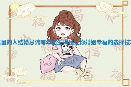 属鼠的人结婚忌讳哪年出生揭秘让你婚姻幸福的选择技巧 属鼠的人结婚忌讳哪年出生揭秘让你婚姻幸福的选择技巧