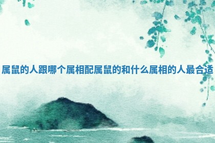 属鼠的人跟哪个属相配 属鼠的和什么属相的人最合适