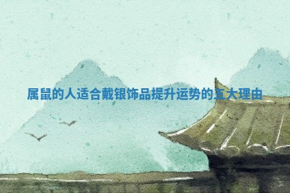 属鼠的人适合戴银饰品提升运势的五大理由