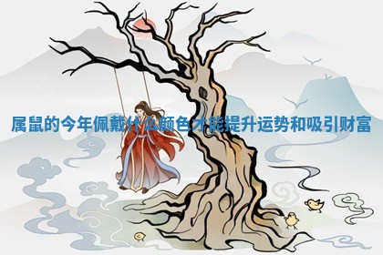 属鼠的今年佩戴什么颜色才能提升运势和吸引财富 属鼠的今年佩戴什么颜色才能提升运势和吸引财富