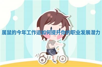 属鼠的今年工作运如何提升你的职业发展潜力