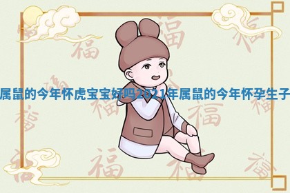 属鼠的今年怀虎宝宝好吗_2021年属鼠的今年怀孕生子